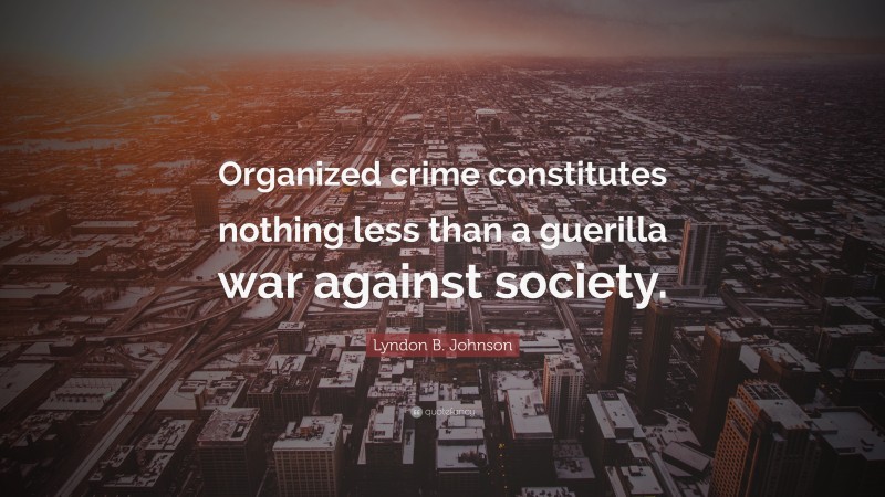 Lyndon B. Johnson Quote: “Organized crime constitutes nothing less than a guerilla war against society.”