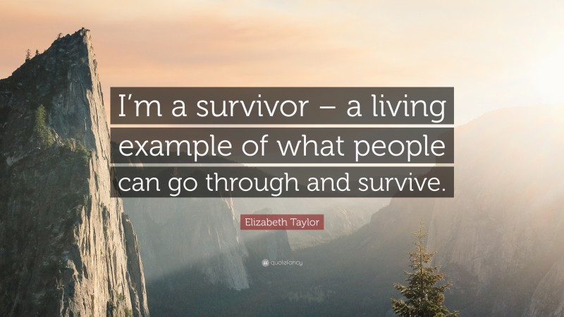 Elizabeth Taylor Quote: “I’m a survivor – a living example of what people can go through and survive.”