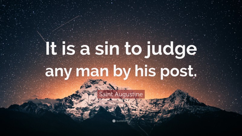 Saint Augustine Quote: “It is a sin to judge any man by his post.”