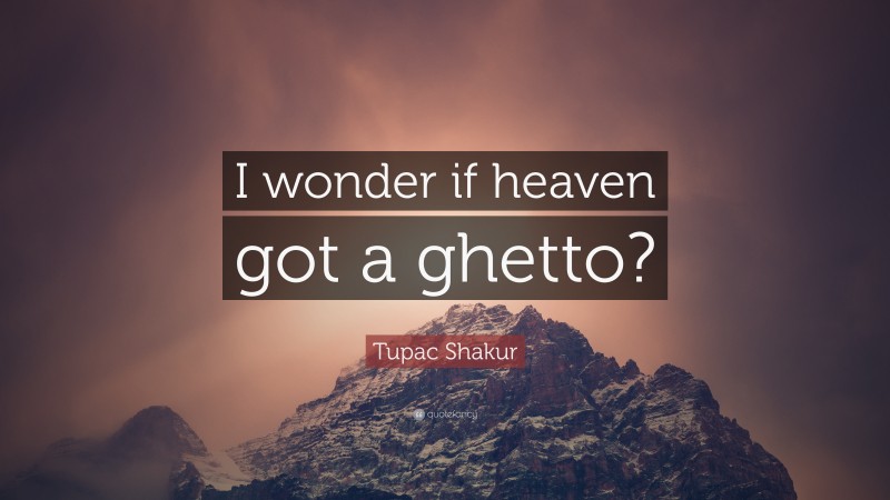 Tupac Shakur Quote: “I wonder if heaven got a ghetto?”