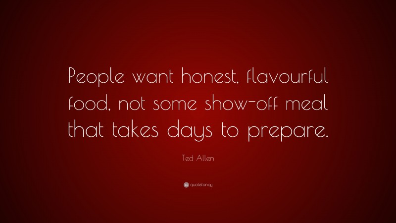 Ted Allen Quote: “People want honest, flavourful food, not some show-off meal that takes days to prepare.”