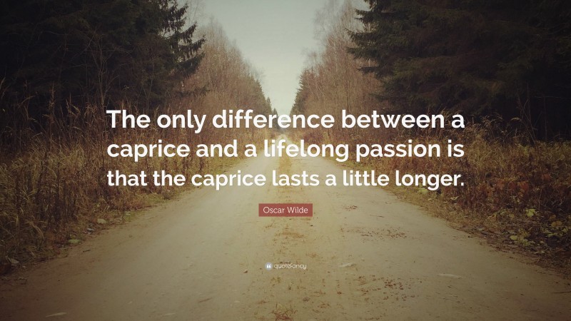 Oscar Wilde Quote: “The only difference between a caprice and a lifelong passion is that the caprice lasts a little longer.”
