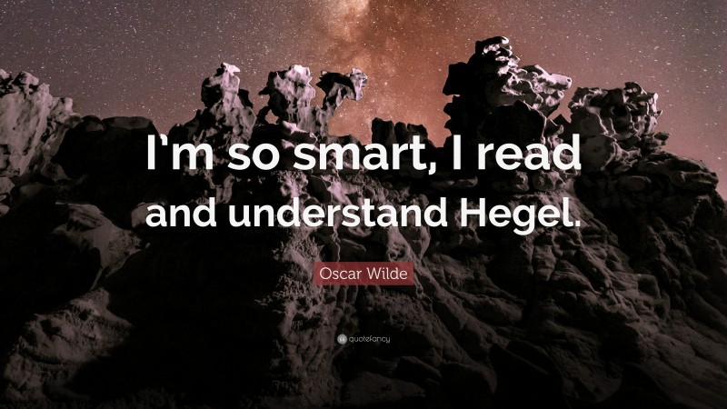 Oscar Wilde Quote: “I’m so smart, I read and understand Hegel.”