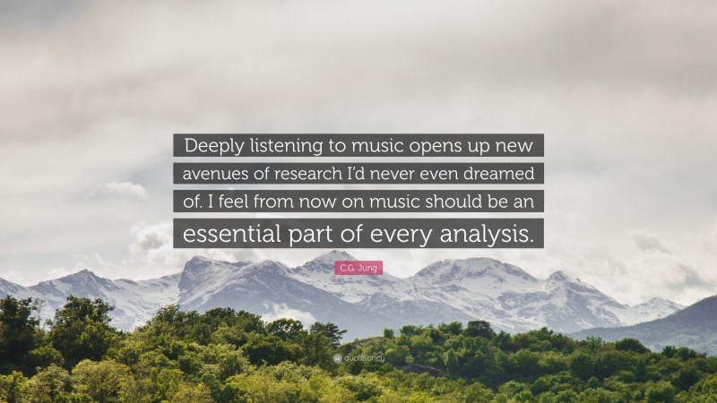 C.G. Jung Quote: “Deeply listening to music opens up new avenues of research I’d never even dreamed of. I feel from now on music should be an essential part of every analysis.”