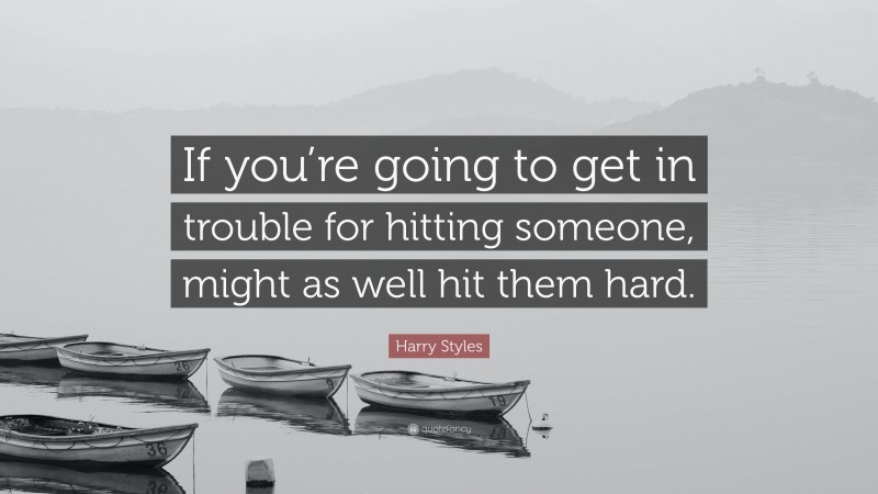 Harry Styles Quote: “If you’re going to get in trouble for hitting someone, might as well hit them hard.”
