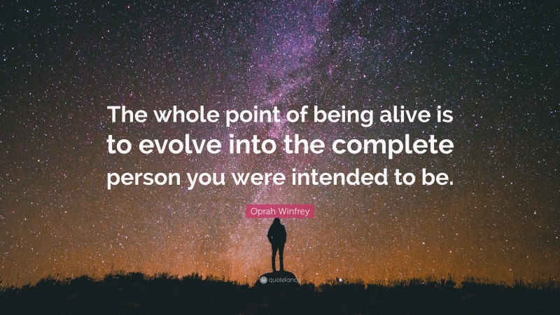 Oprah Winfrey Quote: “The whole point of being alive is to evolve into the complete person you were intended to be.”