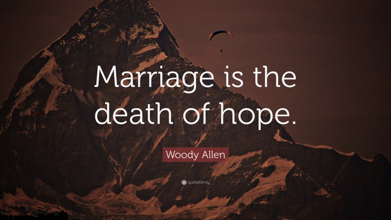 Woody Allen Quote: “Marriage is the death of hope.”