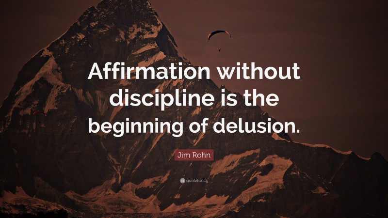 Jim Rohn Quote: “Affirmation without discipline is the beginning of delusion.”
