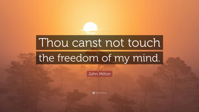 John Milton Quote: “Thou canst not touch the freedom of my mind.”
