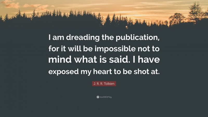 J. R. R. Tolkien Quote: “I am dreading the publication, for it will be impossible not to mind what is said. I have exposed my heart to be shot at.”