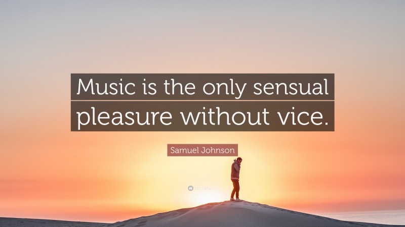 Samuel Johnson Quote: “Music is the only sensual pleasure without vice.”