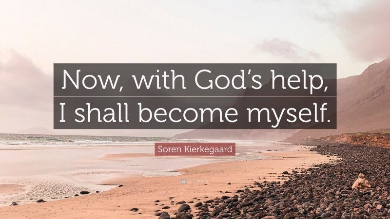 Soren Kierkegaard Quote: “Now, with God’s help, I shall become myself.”