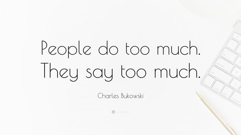 Charles Bukowski Quote: “People do too much. They say too much.”