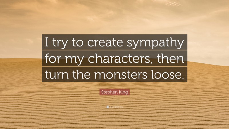 Stephen King Quote: “I try to create sympathy for my characters, then turn the monsters loose.”
