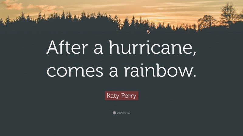 Katy Perry Quote: “After a hurricane, comes a rainbow.”