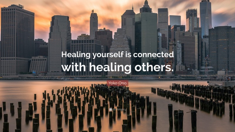 Yoko Ono Quote: “Healing yourself is connected with healing others.”