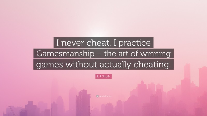 L.J. Smith Quote: “I never cheat. I practice Gamesmanship – the art of winning games without actually cheating.”