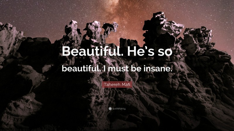 Tahereh Mafi Quote: “Beautiful. He’s so beautiful. I must be insane.”