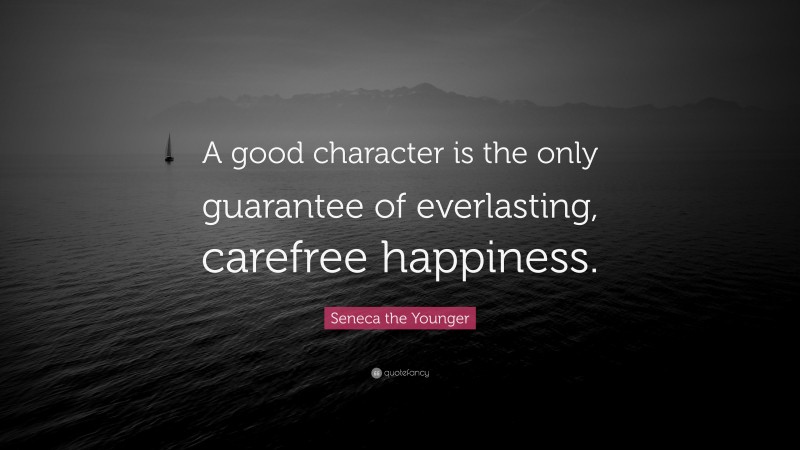Seneca the Younger Quote: “A good character is the only guarantee of everlasting, carefree happiness.”