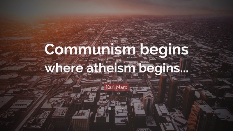 Karl Marx Quote: “Communism begins where atheism begins...”