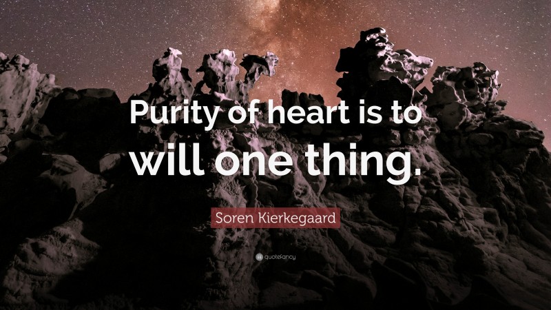 Soren Kierkegaard Quote: “Purity of heart is to will one thing.”