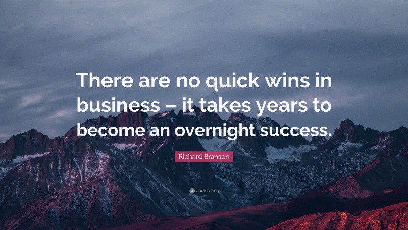 Richard Branson Quote: “There are no quick wins in business – it takes years to become an overnight success.”