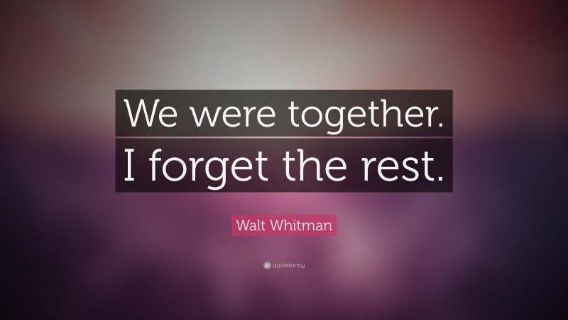 Walt Whitman Quote: “We were together.  I forget the rest.”