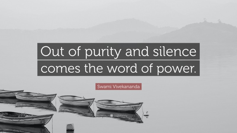 Swami Vivekananda Quote: “Out of purity and silence comes the word of power.”