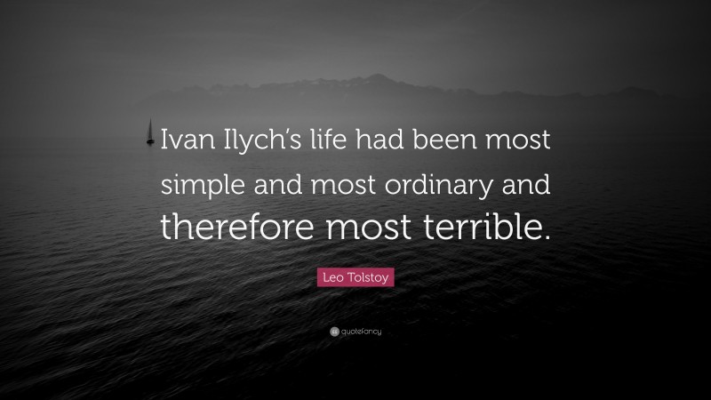 Leo Tolstoy Quote: “Ivan Ilych’s life had been most simple and most ordinary and therefore most terrible.”