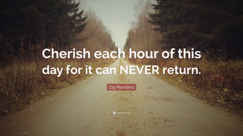 Og Mandino Quote: “Cherish each hour of this day for it can NEVER return.”
