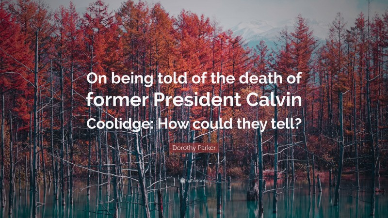 Dorothy Parker Quote: “On being told of the death of former President Calvin Coolidge: How could they tell?”