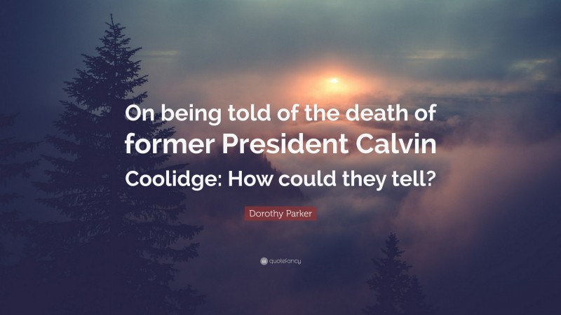 Dorothy Parker Quote: “On being told of the death of former President Calvin Coolidge: How could they tell?”