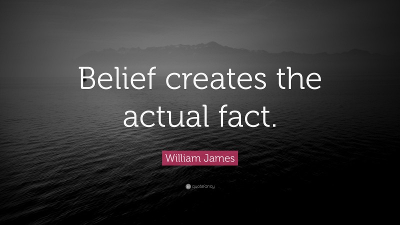 William James Quote: “Belief creates the actual fact.”