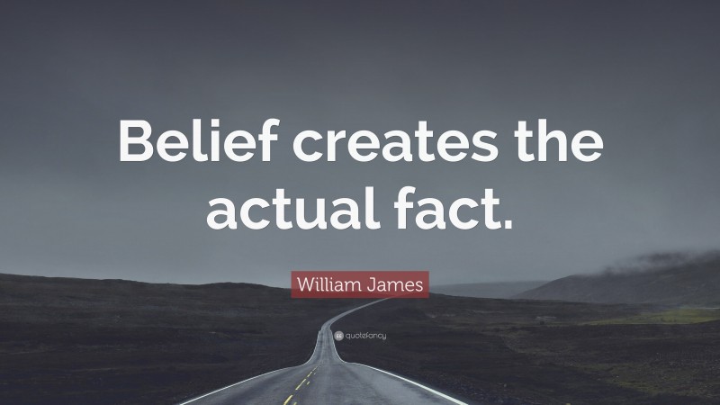 William James Quote: “Belief creates the actual fact.”
