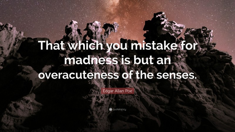 Edgar Allan Poe Quote: “That which you mistake for madness is but an overacuteness of the senses.”