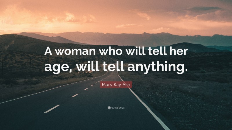 Mary Kay Ash Quote: “A woman who will tell her age, will tell anything.”