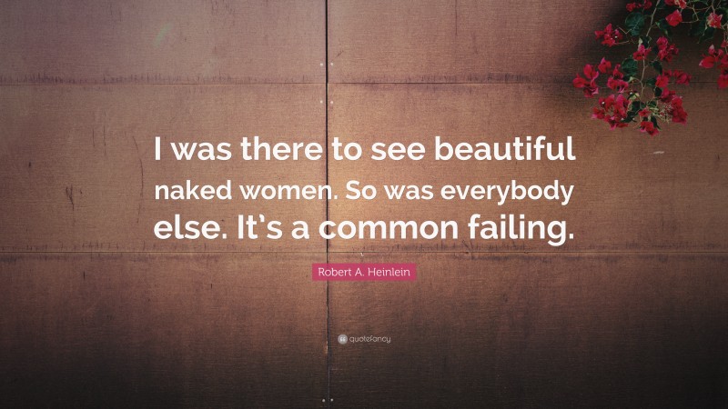 Robert A. Heinlein Quote: “I was there to see beautiful naked women. So was everybody else. It’s a common failing.”