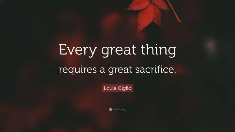 Louie Giglio Quote: “Every great thing requires a great sacrifice.”