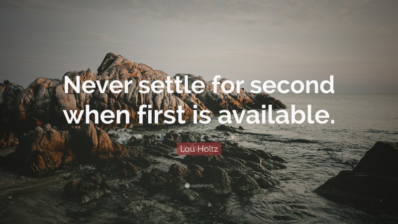 Lou Holtz Quote: “Never settle for second when first is available.”