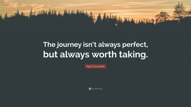 Kara Goucher Quote: “The journey isn’t always perfect, but always worth taking.”
