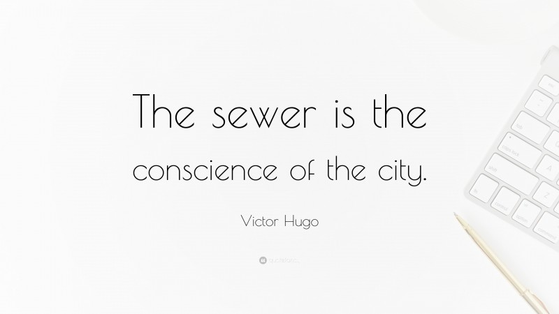 Victor Hugo Quote: “The sewer is the conscience of the city.”