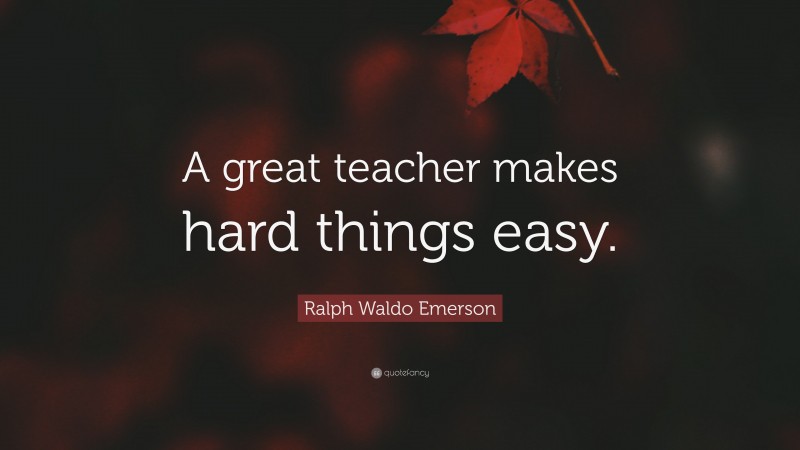 Ralph Waldo Emerson Quote: “A great teacher makes hard things easy.”
