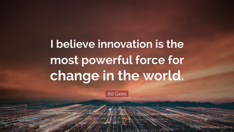 Bill Gates Quote: “I believe innovation is the most powerful force for change in the world.”
