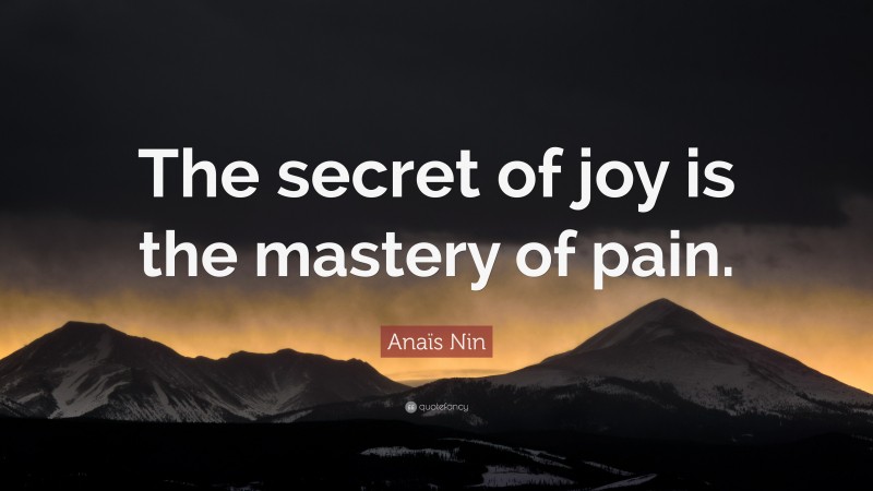 Anaïs Nin Quote: “The secret of joy is the mastery of pain.”