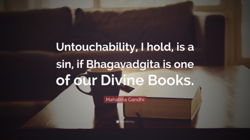 Mahatma Gandhi Quote: “Untouchability, I hold, is a sin, if Bhagavadgita is one of our Divine Books.”