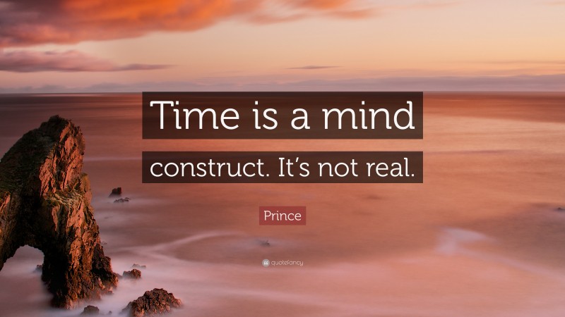 Prince Quote: “Time is a mind construct. It’s not real.”