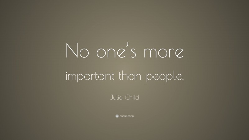 Julia Child Quote: “No one’s more important than people.”