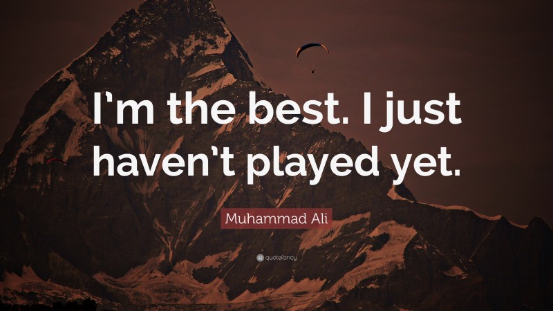 Muhammad Ali Quote: “I’m the best. I just haven’t played yet.”