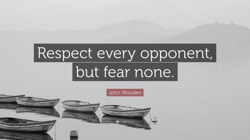John Wooden Quote: “Respect every opponent, but fear none.”