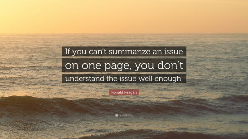 Ronald Reagan Quote: “If you can’t summarize an issue on one page, you don’t understand the issue well enough.”